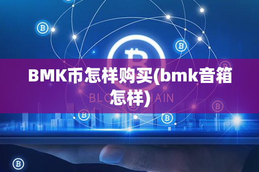 BMK币怎样购买(bmk音箱怎样)