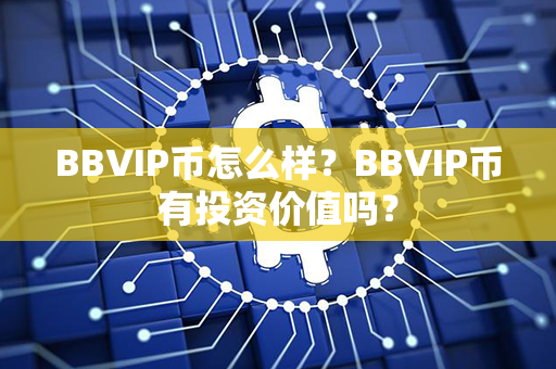 BBVIP币怎么样？BBVIP币有投资价值吗？