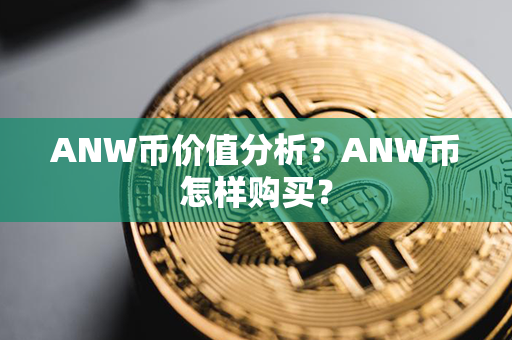 ANW币价值分析？ANW币怎样购买？