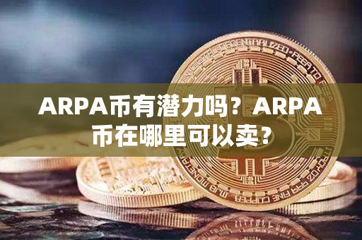 ARPA币有潜力吗？ARPA币在哪里可以卖？