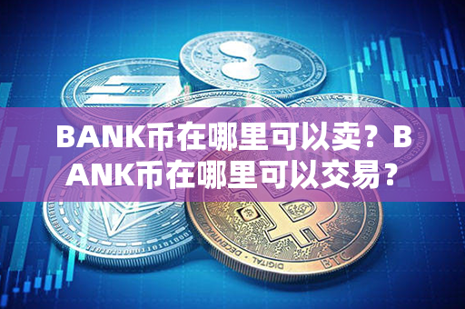 BANK币在哪里可以卖？BANK币在哪里可以交易？