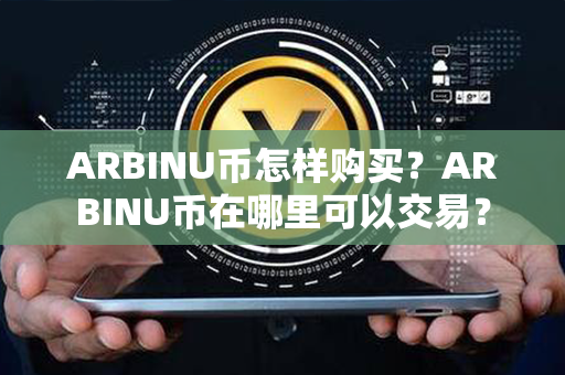 ARBINU币怎样购买？ARBINU币在哪里可以交易？