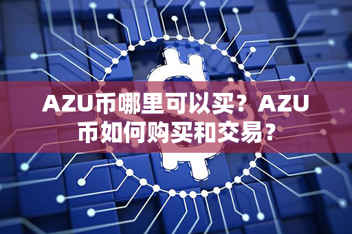 AZU币哪里可以买？AZU币如何购买和交易？