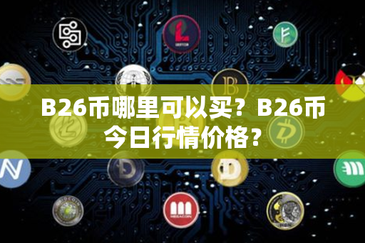 B26币哪里可以买？B26币今日行情价格？