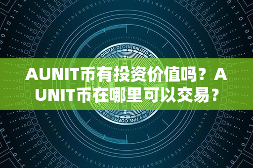 AUNIT币有投资价值吗？AUNIT币在哪里可以交易？