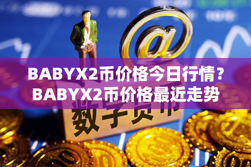 BABYX2币价格今日行情？BABYX2币价格最近走势图分析？