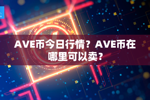 AVE币今日行情？AVE币在哪里可以卖？