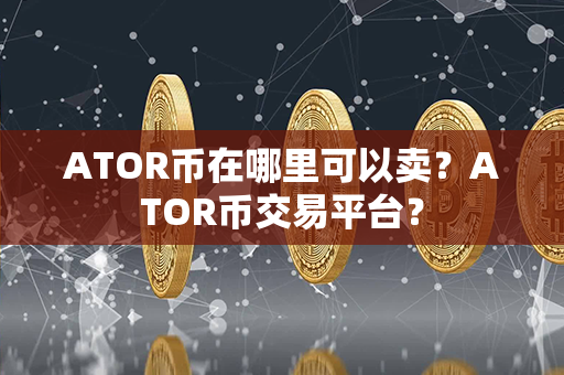 ATOR币在哪里可以卖？ATOR币交易平台？