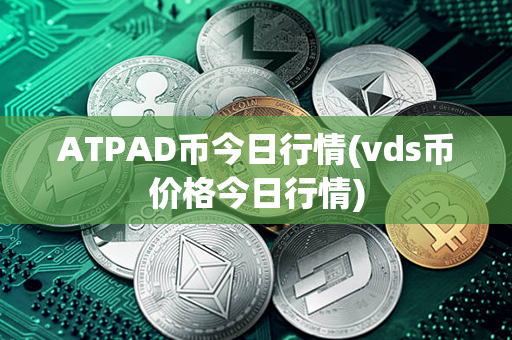 ATPAD币今日行情(vds币价格今日行情)