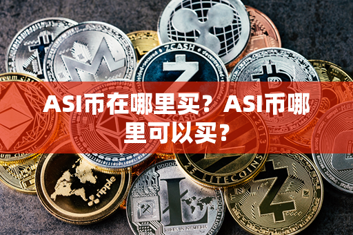 ASI币在哪里买？ASI币哪里可以买？