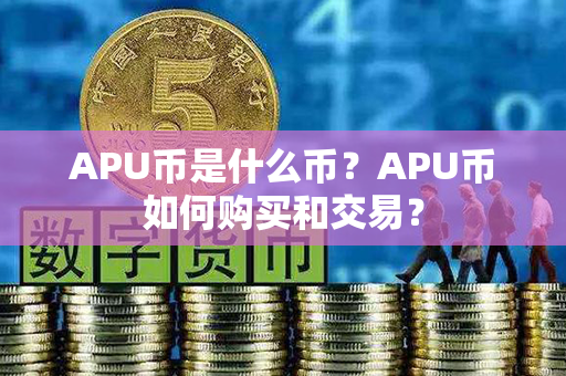 APU币是什么币？APU币如何购买和交易？