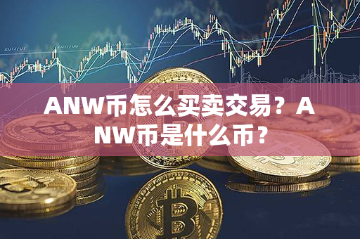 ANW币怎么买卖交易？ANW币是什么币？