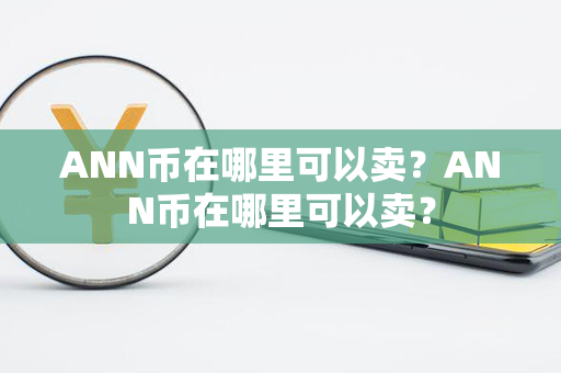 ANN币在哪里可以卖？ANN币在哪里可以卖？