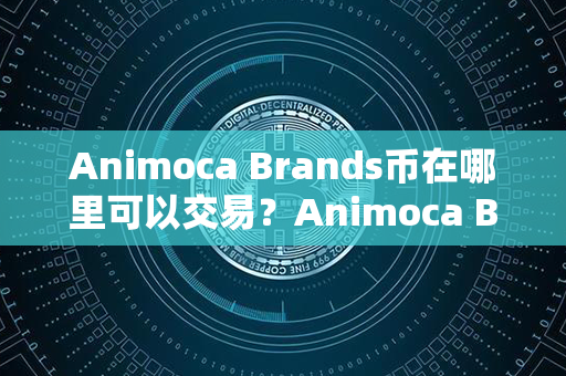 Animoca Brands币在哪里可以交易？Animoca Brands币哪个平台买？