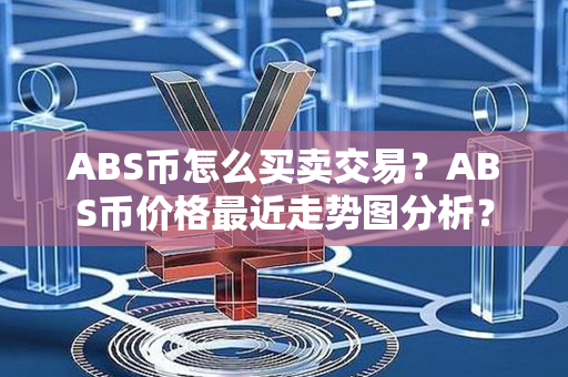 ABS币怎么买卖交易？ABS币价格最近走势图分析？