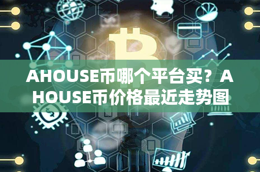 AHOUSE币哪个平台买？AHOUSE币价格最近走势图分析？