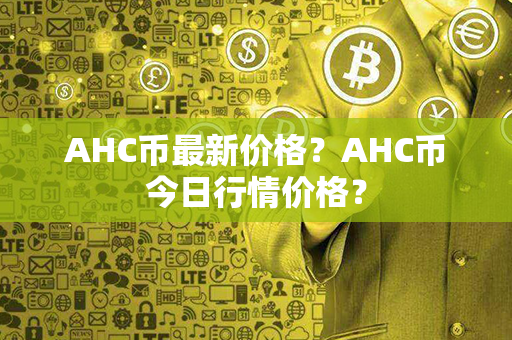 AHC币最新价格？AHC币今日行情价格？