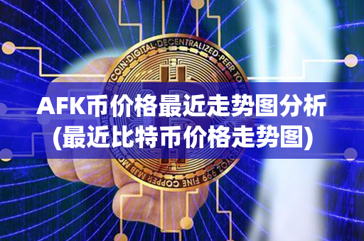 AFK币价格最近走势图分析(最近比特币价格走势图)