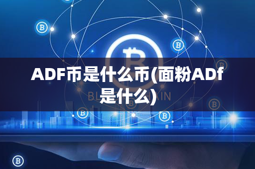 ADF币是什么币(面粉ADf是什么)