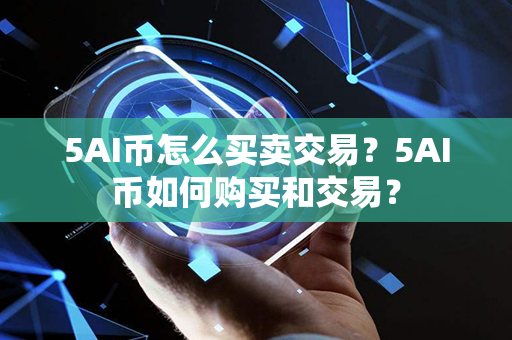 5AI币怎么买卖交易？5AI币如何购买和交易？