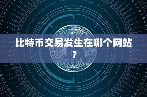 比特币交易发生在哪个网站？