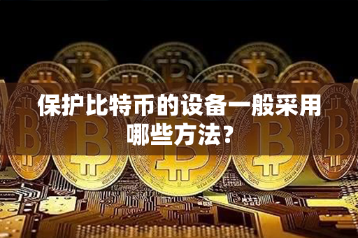 保护比特币的设备一般采用哪些方法？