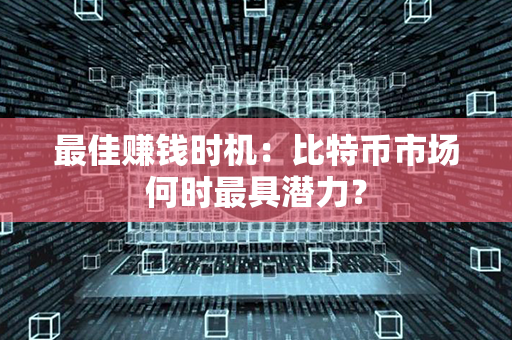 最佳赚钱时机：比特币市场何时最具潜力？