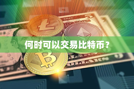 何时可以交易比特币？