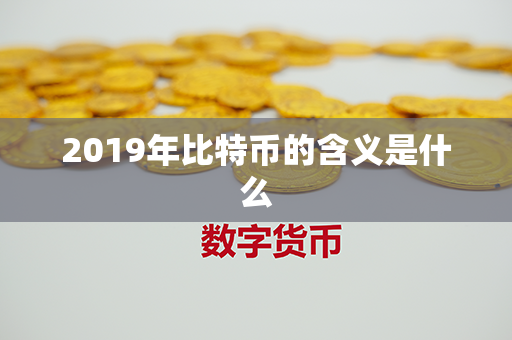 2019年比特币的含义是什么