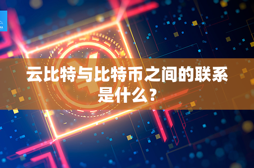 云比特与比特币之间的联系是什么？