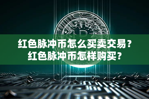 红色脉冲币怎么买卖交易？红色脉冲币怎样购买？