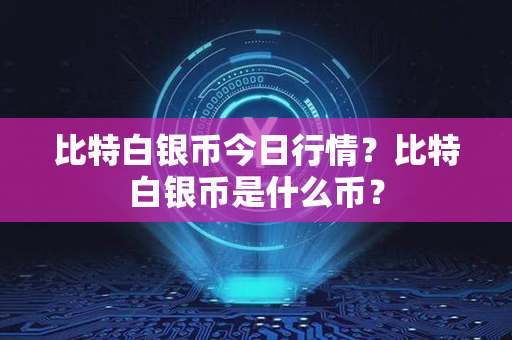 比特白银币今日行情？比特白银币是什么币？