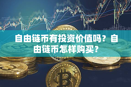 自由链币有投资价值吗？自由链币怎样购买？