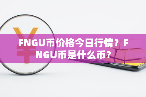 FNGU币价格今日行情？FNGU币是什么币？