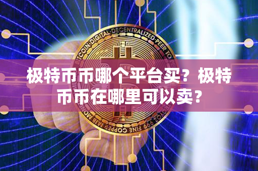 极特币币哪个平台买？极特币币在哪里可以卖？